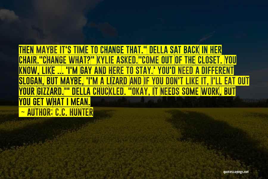 C.C. Hunter Quotes: Then Maybe It's Time To Change That. Della Sat Back In Her Chair.change What? Kylie Asked.come Out Of The Closet.