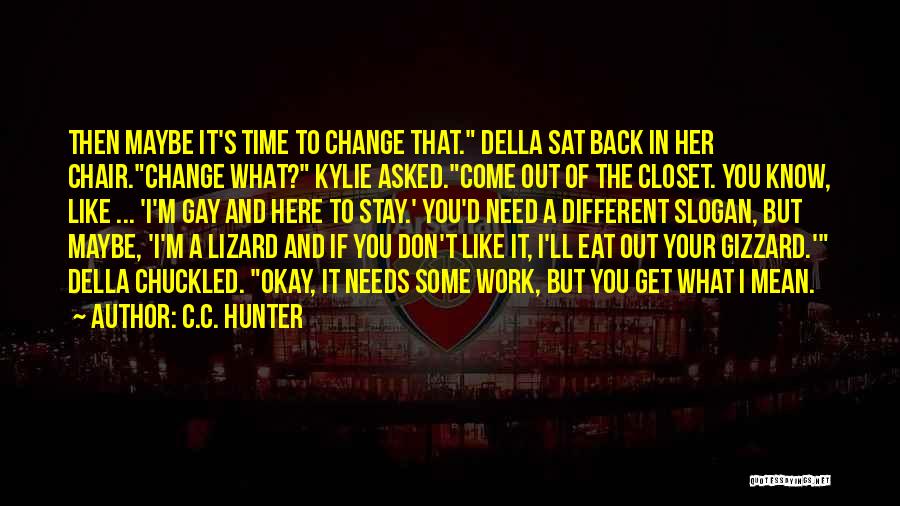 C.C. Hunter Quotes: Then Maybe It's Time To Change That. Della Sat Back In Her Chair.change What? Kylie Asked.come Out Of The Closet.