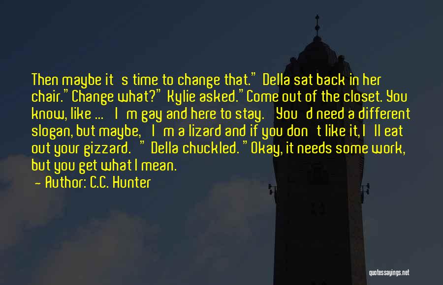C.C. Hunter Quotes: Then Maybe It's Time To Change That. Della Sat Back In Her Chair.change What? Kylie Asked.come Out Of The Closet.
