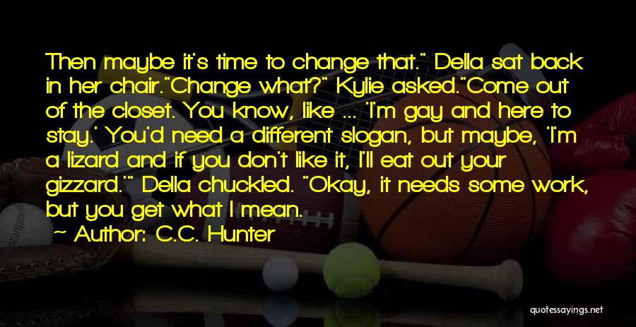 C.C. Hunter Quotes: Then Maybe It's Time To Change That. Della Sat Back In Her Chair.change What? Kylie Asked.come Out Of The Closet.