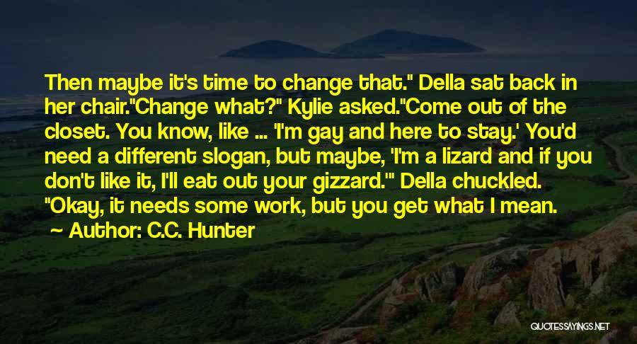 C.C. Hunter Quotes: Then Maybe It's Time To Change That. Della Sat Back In Her Chair.change What? Kylie Asked.come Out Of The Closet.