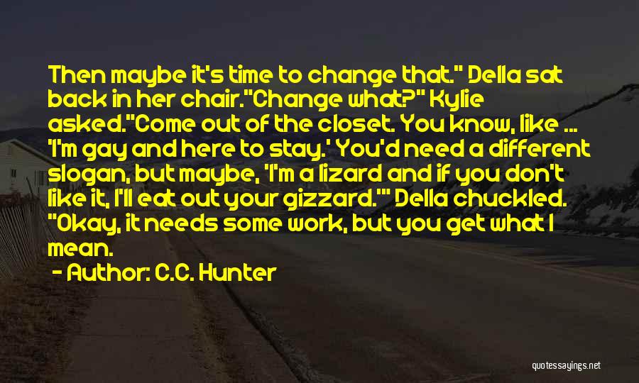 C.C. Hunter Quotes: Then Maybe It's Time To Change That. Della Sat Back In Her Chair.change What? Kylie Asked.come Out Of The Closet.