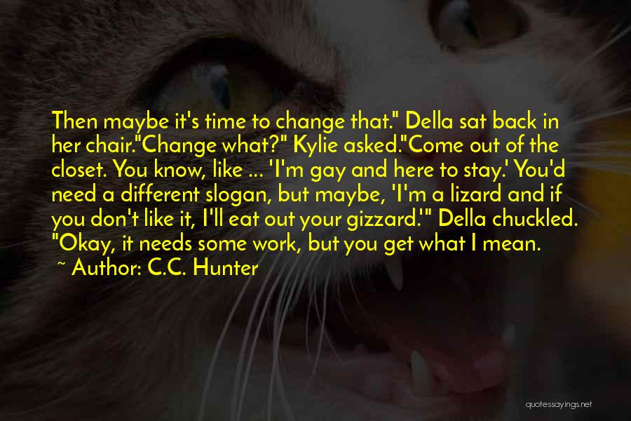 C.C. Hunter Quotes: Then Maybe It's Time To Change That. Della Sat Back In Her Chair.change What? Kylie Asked.come Out Of The Closet.