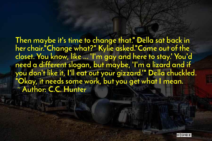 C.C. Hunter Quotes: Then Maybe It's Time To Change That. Della Sat Back In Her Chair.change What? Kylie Asked.come Out Of The Closet.