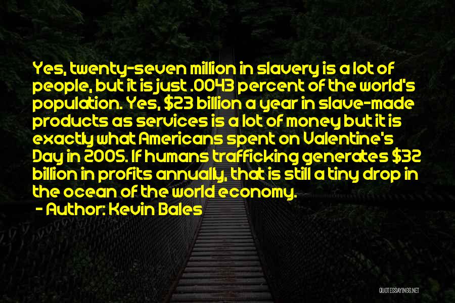 Kevin Bales Quotes: Yes, Twenty-seven Million In Slavery Is A Lot Of People, But It Is Just .0043 Percent Of The World's Population.