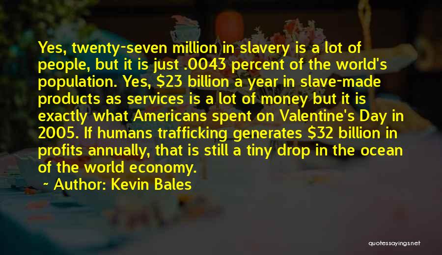 Kevin Bales Quotes: Yes, Twenty-seven Million In Slavery Is A Lot Of People, But It Is Just .0043 Percent Of The World's Population.