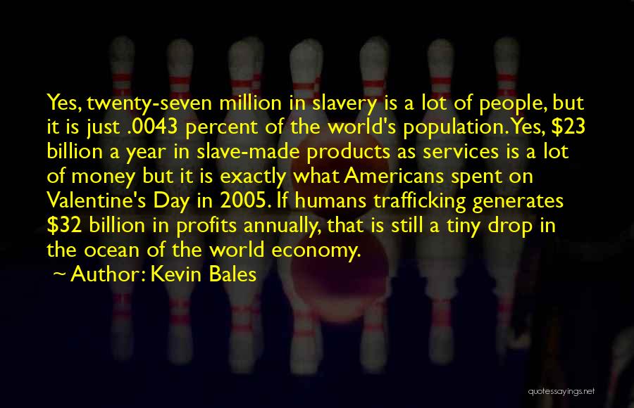Kevin Bales Quotes: Yes, Twenty-seven Million In Slavery Is A Lot Of People, But It Is Just .0043 Percent Of The World's Population.