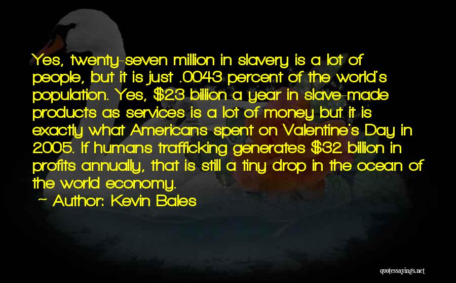 Kevin Bales Quotes: Yes, Twenty-seven Million In Slavery Is A Lot Of People, But It Is Just .0043 Percent Of The World's Population.