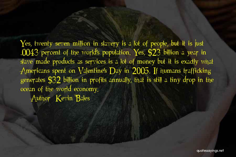 Kevin Bales Quotes: Yes, Twenty-seven Million In Slavery Is A Lot Of People, But It Is Just .0043 Percent Of The World's Population.