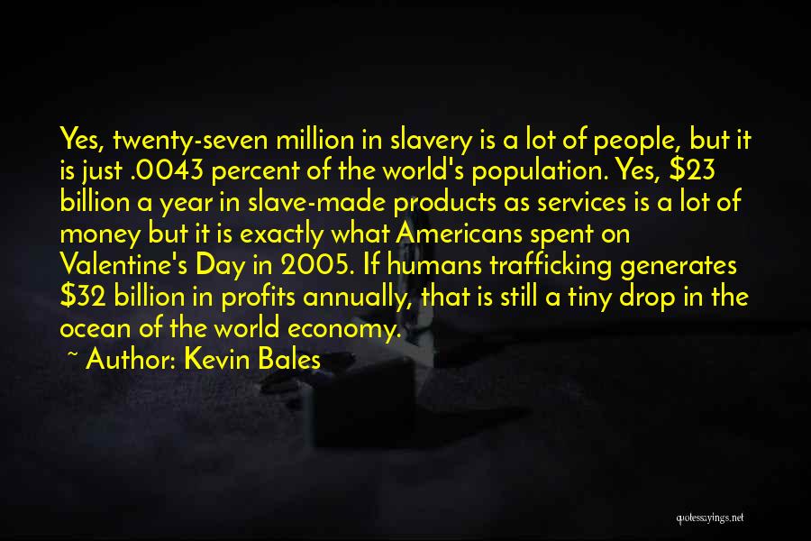 Kevin Bales Quotes: Yes, Twenty-seven Million In Slavery Is A Lot Of People, But It Is Just .0043 Percent Of The World's Population.