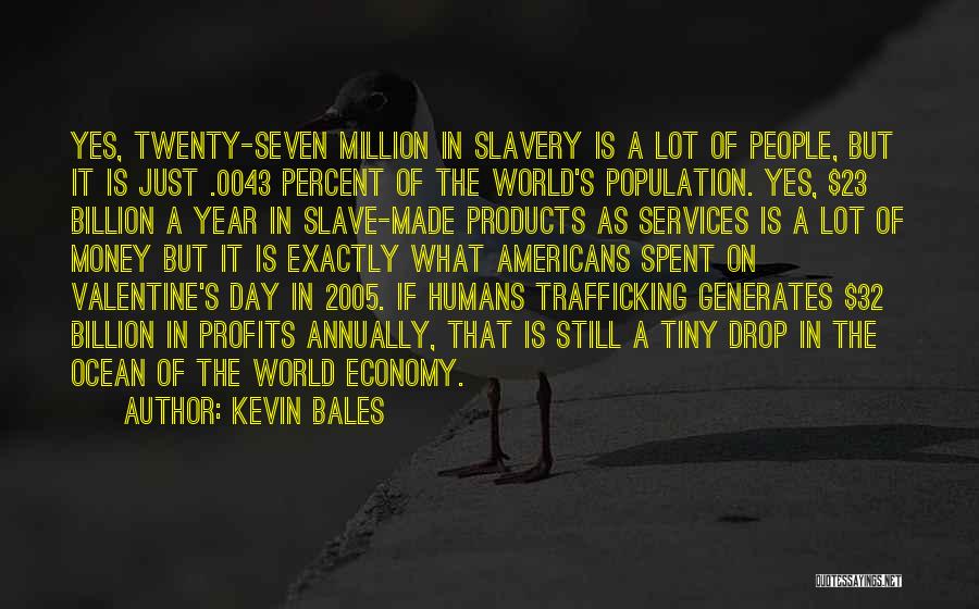 Kevin Bales Quotes: Yes, Twenty-seven Million In Slavery Is A Lot Of People, But It Is Just .0043 Percent Of The World's Population.