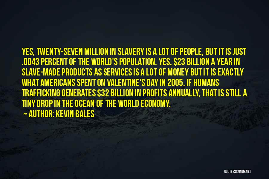 Kevin Bales Quotes: Yes, Twenty-seven Million In Slavery Is A Lot Of People, But It Is Just .0043 Percent Of The World's Population.