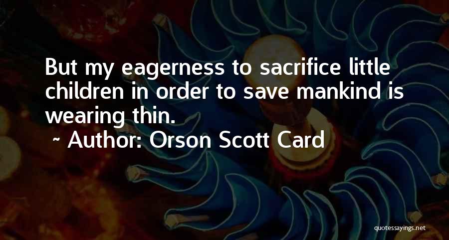 Orson Scott Card Quotes: But My Eagerness To Sacrifice Little Children In Order To Save Mankind Is Wearing Thin.