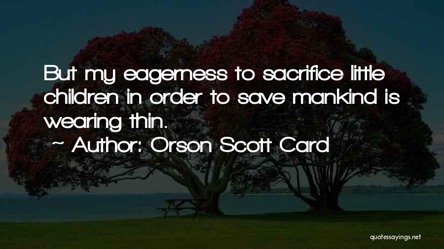 Orson Scott Card Quotes: But My Eagerness To Sacrifice Little Children In Order To Save Mankind Is Wearing Thin.