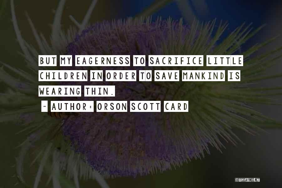 Orson Scott Card Quotes: But My Eagerness To Sacrifice Little Children In Order To Save Mankind Is Wearing Thin.