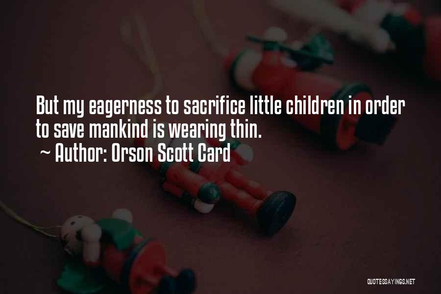 Orson Scott Card Quotes: But My Eagerness To Sacrifice Little Children In Order To Save Mankind Is Wearing Thin.