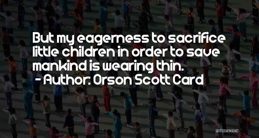 Orson Scott Card Quotes: But My Eagerness To Sacrifice Little Children In Order To Save Mankind Is Wearing Thin.