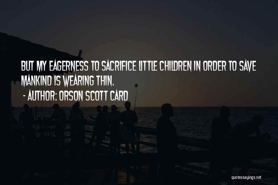 Orson Scott Card Quotes: But My Eagerness To Sacrifice Little Children In Order To Save Mankind Is Wearing Thin.