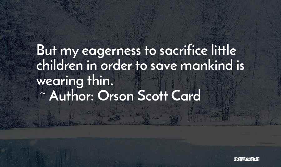 Orson Scott Card Quotes: But My Eagerness To Sacrifice Little Children In Order To Save Mankind Is Wearing Thin.