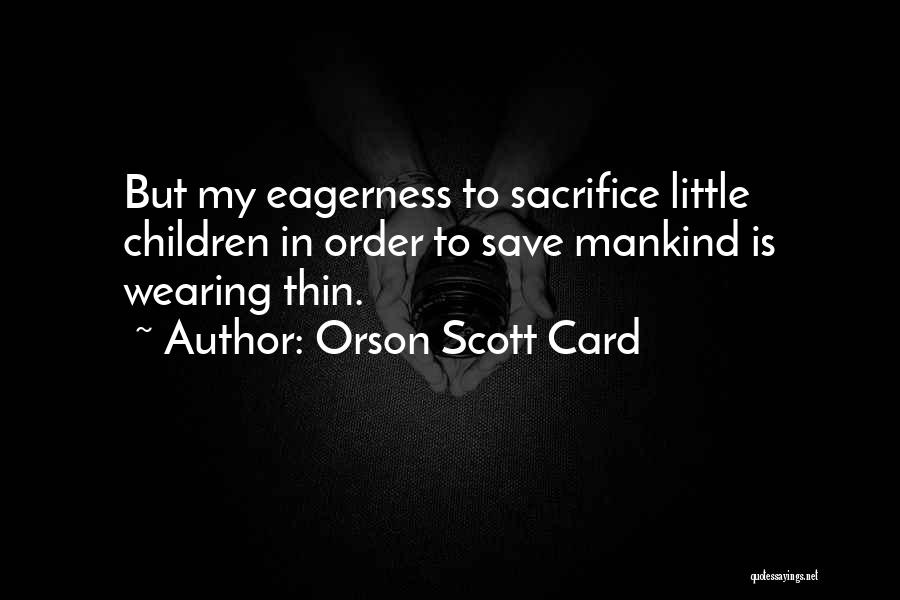 Orson Scott Card Quotes: But My Eagerness To Sacrifice Little Children In Order To Save Mankind Is Wearing Thin.