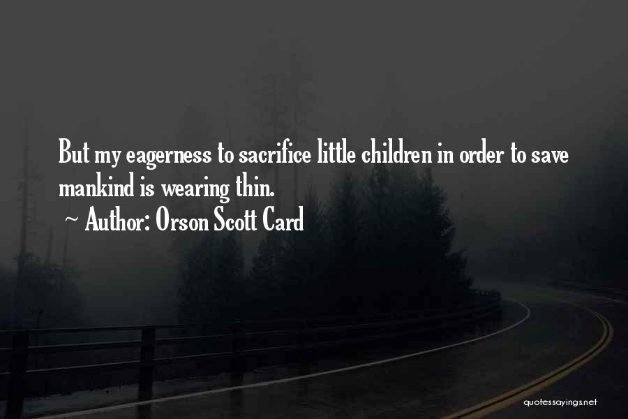 Orson Scott Card Quotes: But My Eagerness To Sacrifice Little Children In Order To Save Mankind Is Wearing Thin.