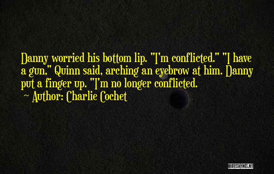 Charlie Cochet Quotes: Danny Worried His Bottom Lip. I'm Conflicted. I Have A Gun, Quinn Said, Arching An Eyebrow At Him. Danny Put
