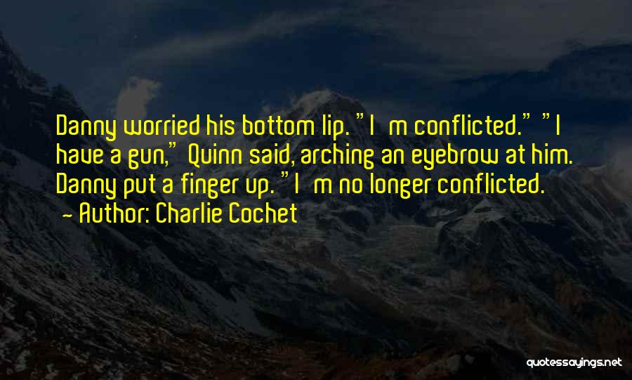 Charlie Cochet Quotes: Danny Worried His Bottom Lip. I'm Conflicted. I Have A Gun, Quinn Said, Arching An Eyebrow At Him. Danny Put