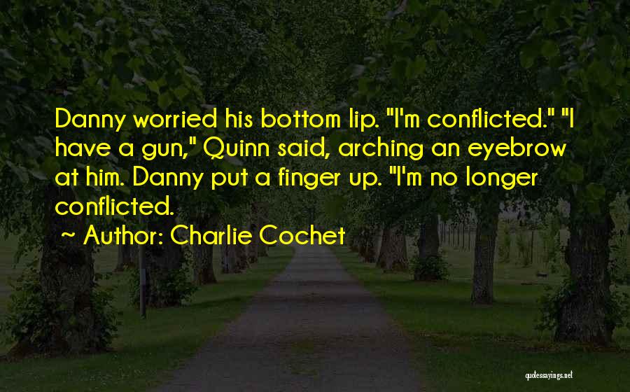 Charlie Cochet Quotes: Danny Worried His Bottom Lip. I'm Conflicted. I Have A Gun, Quinn Said, Arching An Eyebrow At Him. Danny Put