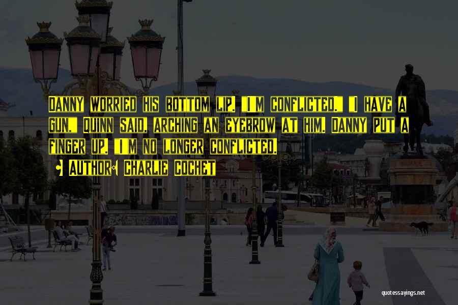 Charlie Cochet Quotes: Danny Worried His Bottom Lip. I'm Conflicted. I Have A Gun, Quinn Said, Arching An Eyebrow At Him. Danny Put