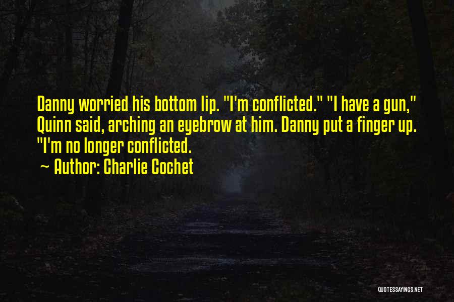 Charlie Cochet Quotes: Danny Worried His Bottom Lip. I'm Conflicted. I Have A Gun, Quinn Said, Arching An Eyebrow At Him. Danny Put