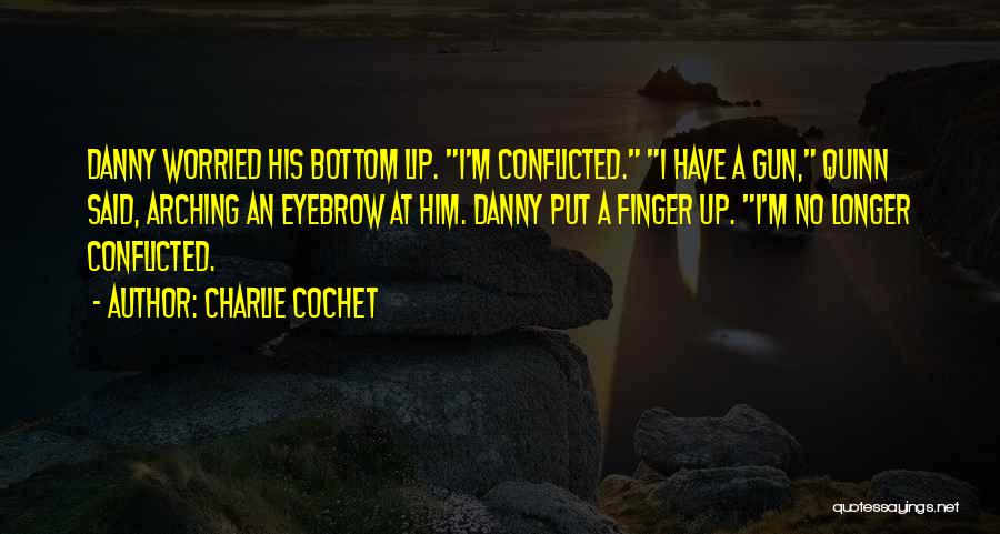 Charlie Cochet Quotes: Danny Worried His Bottom Lip. I'm Conflicted. I Have A Gun, Quinn Said, Arching An Eyebrow At Him. Danny Put