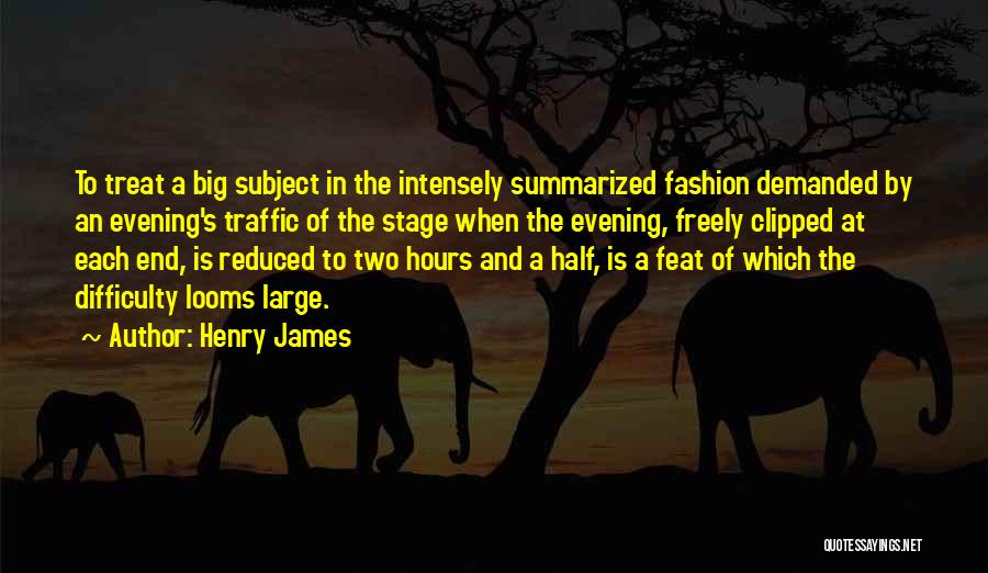 Henry James Quotes: To Treat A Big Subject In The Intensely Summarized Fashion Demanded By An Evening's Traffic Of The Stage When The