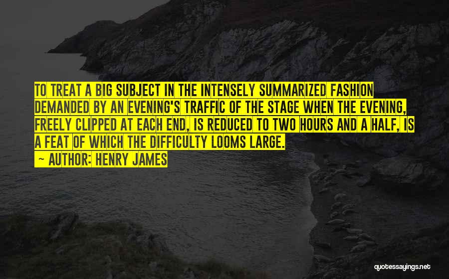 Henry James Quotes: To Treat A Big Subject In The Intensely Summarized Fashion Demanded By An Evening's Traffic Of The Stage When The