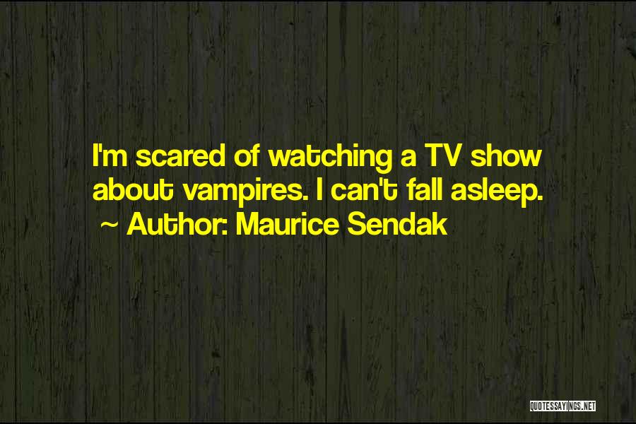 Maurice Sendak Quotes: I'm Scared Of Watching A Tv Show About Vampires. I Can't Fall Asleep.