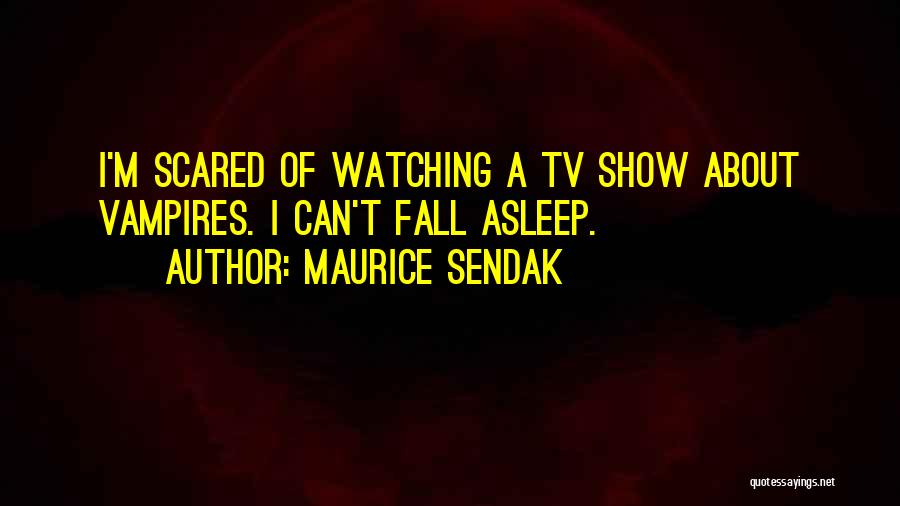 Maurice Sendak Quotes: I'm Scared Of Watching A Tv Show About Vampires. I Can't Fall Asleep.
