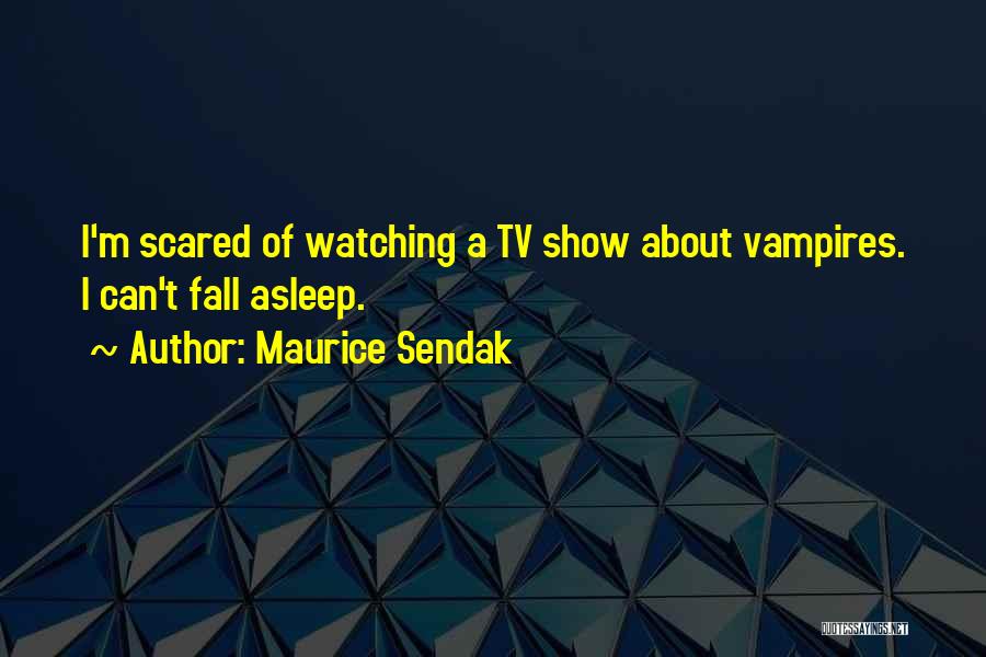 Maurice Sendak Quotes: I'm Scared Of Watching A Tv Show About Vampires. I Can't Fall Asleep.