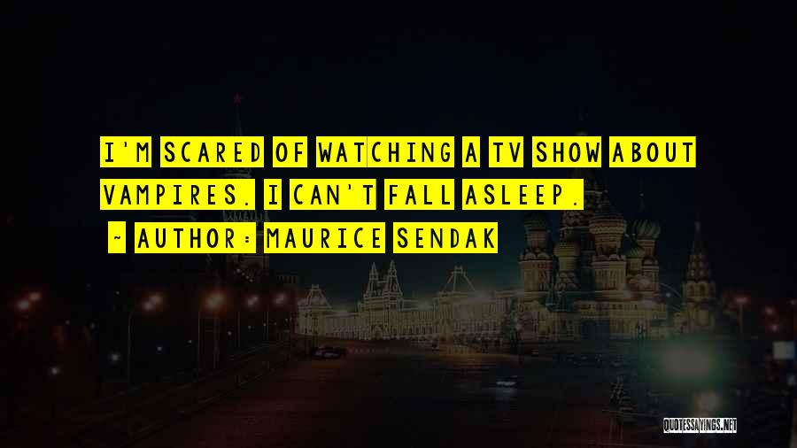 Maurice Sendak Quotes: I'm Scared Of Watching A Tv Show About Vampires. I Can't Fall Asleep.