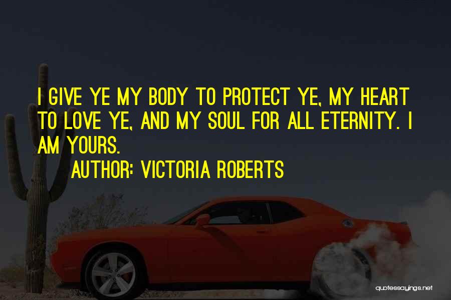 Victoria Roberts Quotes: I Give Ye My Body To Protect Ye, My Heart To Love Ye, And My Soul For All Eternity. I