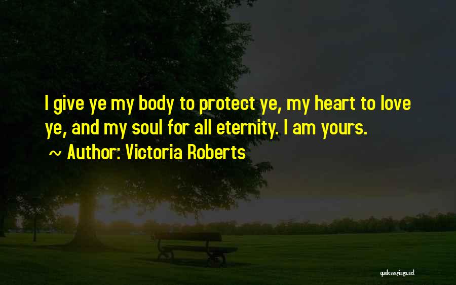 Victoria Roberts Quotes: I Give Ye My Body To Protect Ye, My Heart To Love Ye, And My Soul For All Eternity. I