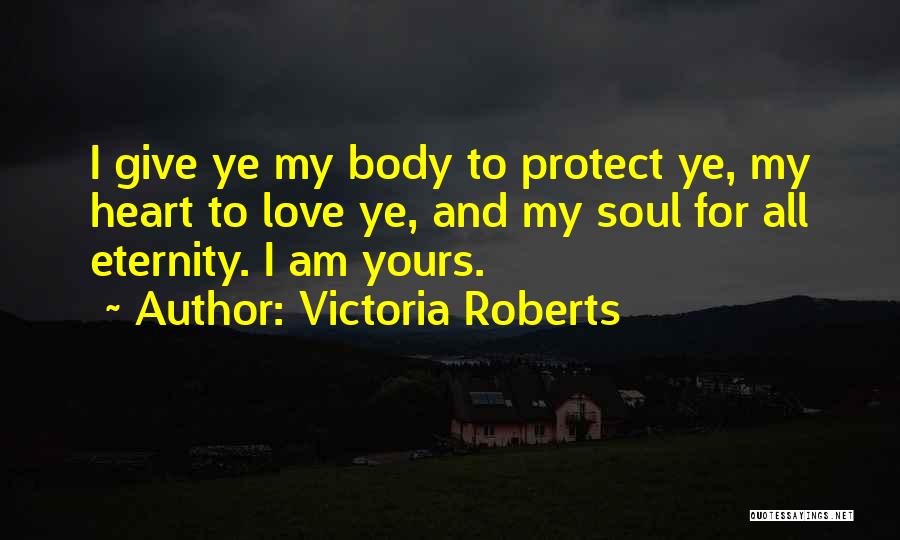 Victoria Roberts Quotes: I Give Ye My Body To Protect Ye, My Heart To Love Ye, And My Soul For All Eternity. I