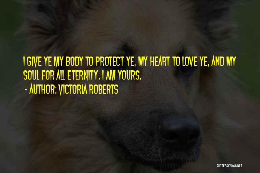 Victoria Roberts Quotes: I Give Ye My Body To Protect Ye, My Heart To Love Ye, And My Soul For All Eternity. I