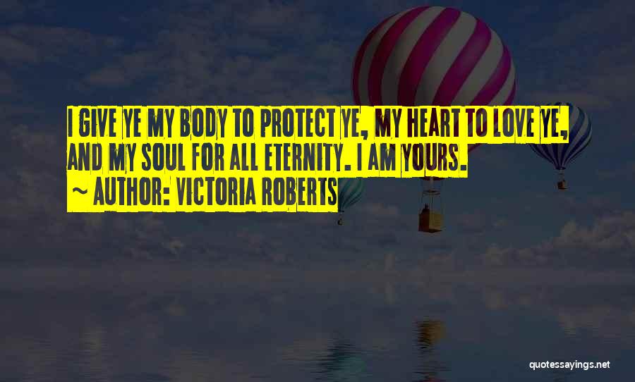 Victoria Roberts Quotes: I Give Ye My Body To Protect Ye, My Heart To Love Ye, And My Soul For All Eternity. I