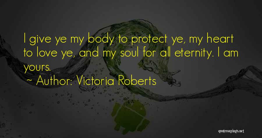 Victoria Roberts Quotes: I Give Ye My Body To Protect Ye, My Heart To Love Ye, And My Soul For All Eternity. I