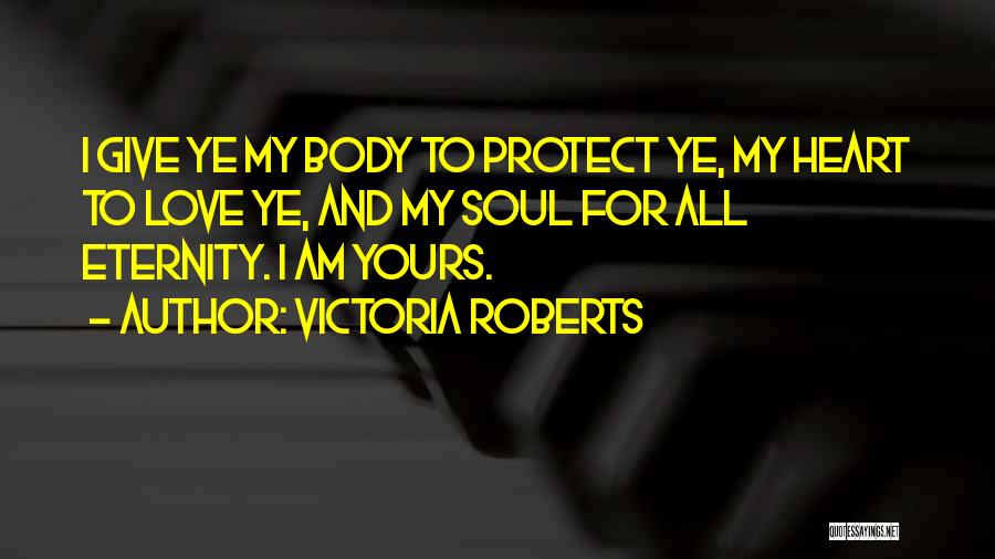 Victoria Roberts Quotes: I Give Ye My Body To Protect Ye, My Heart To Love Ye, And My Soul For All Eternity. I