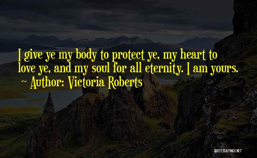 Victoria Roberts Quotes: I Give Ye My Body To Protect Ye, My Heart To Love Ye, And My Soul For All Eternity. I