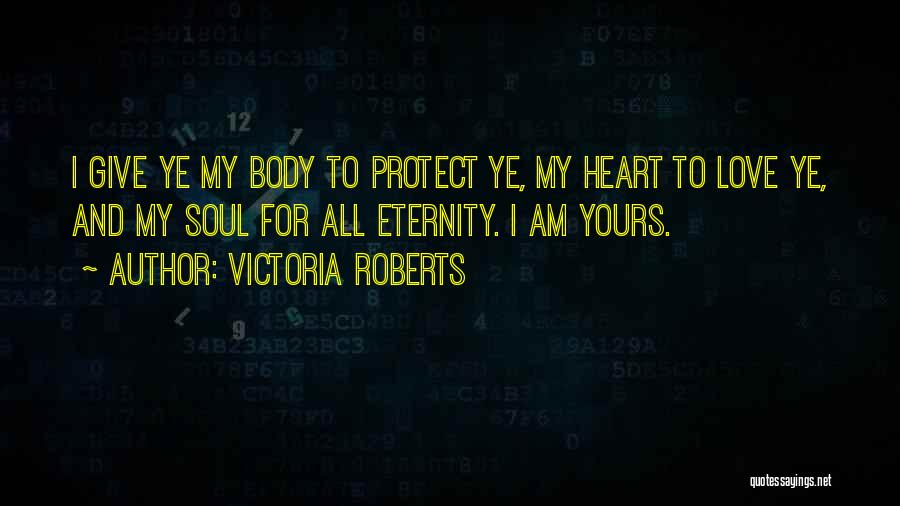 Victoria Roberts Quotes: I Give Ye My Body To Protect Ye, My Heart To Love Ye, And My Soul For All Eternity. I