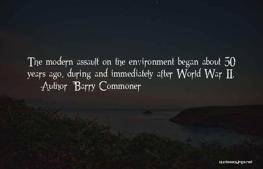 Barry Commoner Quotes: The Modern Assault On The Environment Began About 50 Years Ago, During And Immediately After World War Ii.