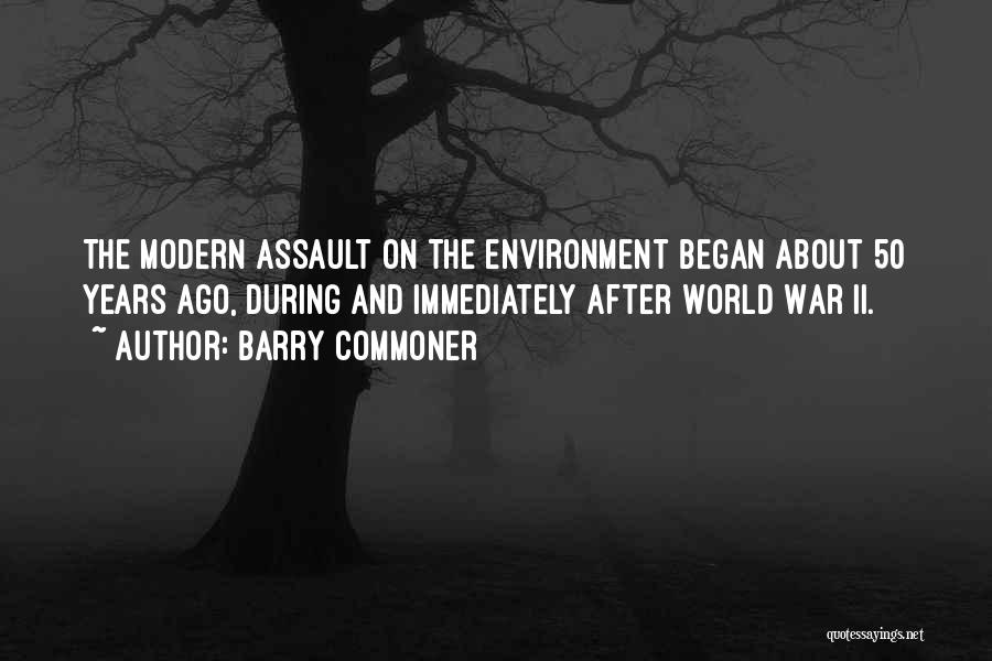 Barry Commoner Quotes: The Modern Assault On The Environment Began About 50 Years Ago, During And Immediately After World War Ii.