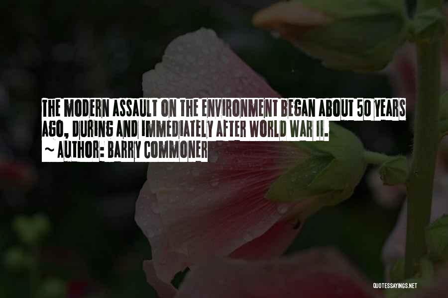 Barry Commoner Quotes: The Modern Assault On The Environment Began About 50 Years Ago, During And Immediately After World War Ii.