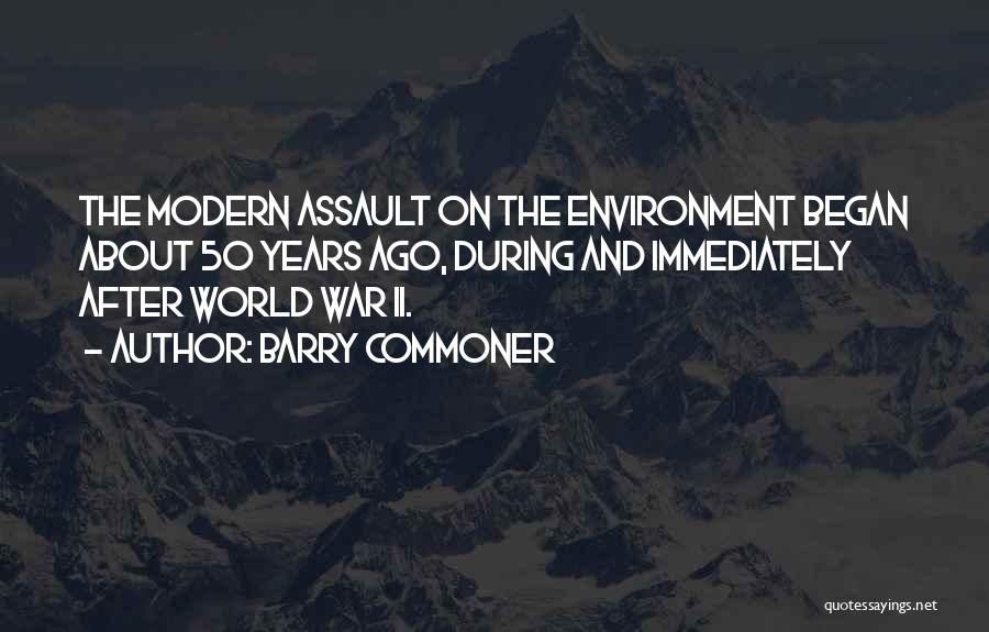 Barry Commoner Quotes: The Modern Assault On The Environment Began About 50 Years Ago, During And Immediately After World War Ii.